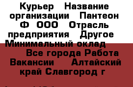 Курьер › Название организации ­ Пантеон-Ф, ООО › Отрасль предприятия ­ Другое › Минимальный оклад ­ 15 000 - Все города Работа » Вакансии   . Алтайский край,Славгород г.